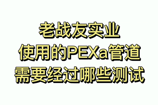 老戰(zhàn)友實業(yè)使用的地暖管材都需要經過哪些測試